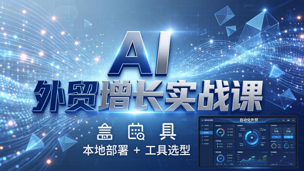 AI 外贸增长实战课：本地部署 + 工具选型，一站式搭建可落地自动化外贸系统-青禾学社