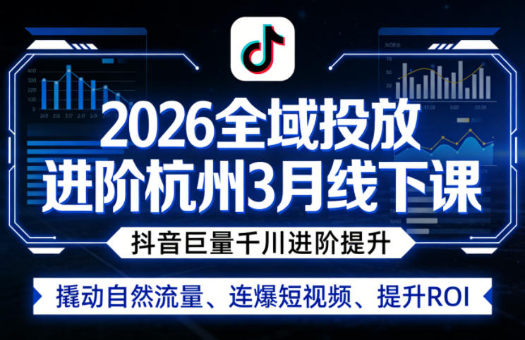 2026全域投放进阶杭州3月线下课，抖音巨量千川进阶提升，撬动自然流量、连爆短视频、提升ROI-青禾学社