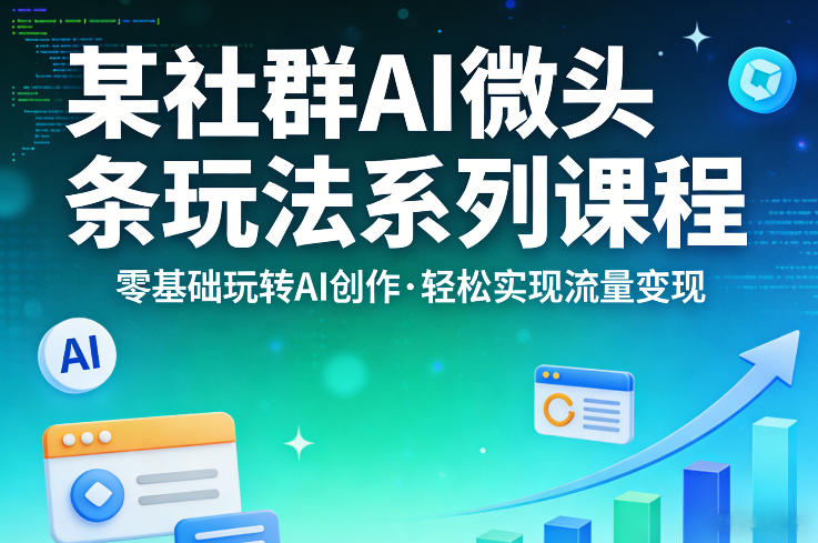 某社群的AI微头条玩法系列课程，零基础玩转AI创作，轻松实现流量变现-青禾学社