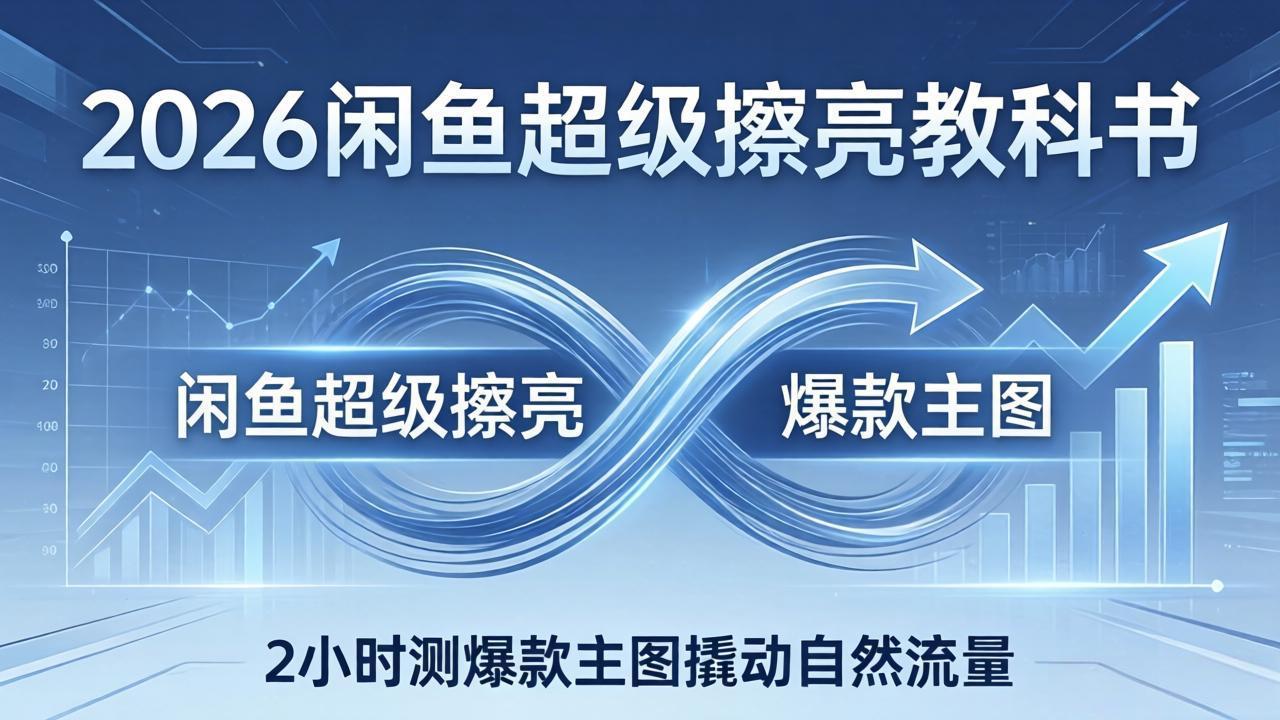 2026闲鱼超级擦亮教科书：底层逻辑出价×转化率，2小时测爆款主图撬动自然流量-青禾学社