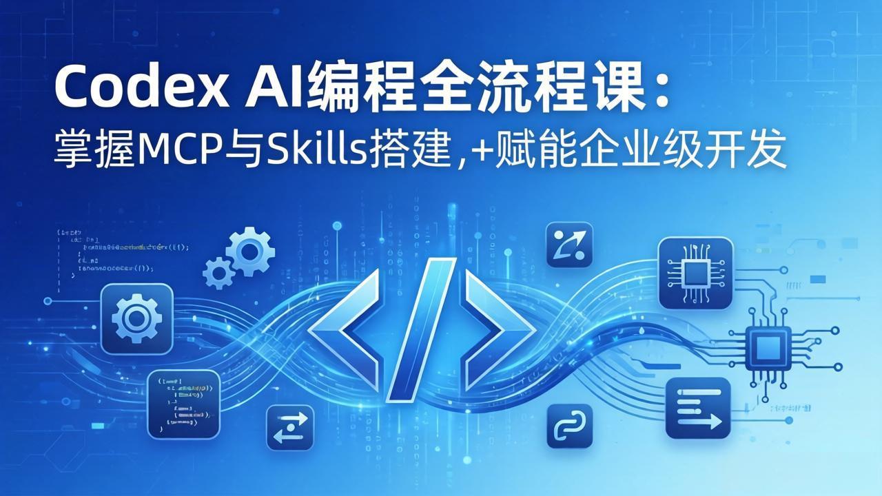 Codex AI编程全流程课：模块化教学+双项目实战，掌握MCP与Skills搭建，赋能企业级开发-青禾学社
