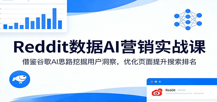 Reddit数据AI营销实战课：借鉴谷歌AI思路挖掘用户洞察，优化页面提升搜索排名-青禾学社