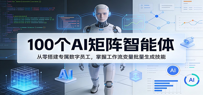 100个AI矩阵智能体，从零搭建专属数字员工，掌握工作流变量批量生成技能-青禾学社