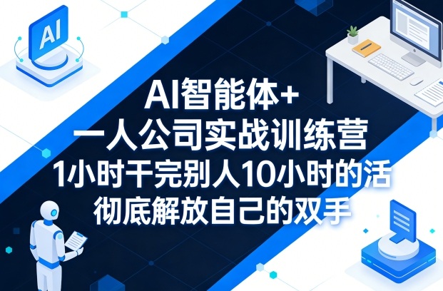 AI智能体+一人公司实战训练营，1小时干完别人10小时的活，彻底解放自己的双手-青禾学社