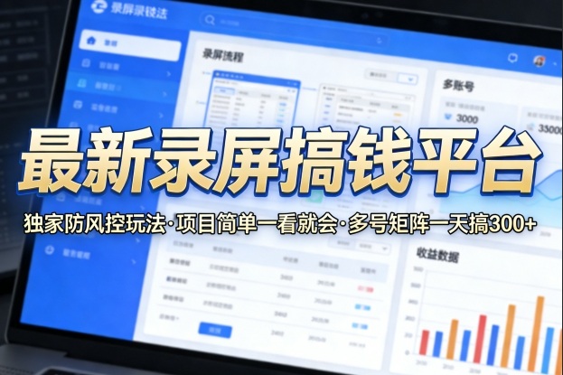 最新录屏搞钱平台，独家的防风控玩法，项目简单，一看就会，多号矩阵一天搞300+【揭秘】-青禾学社