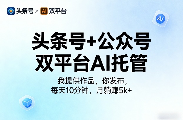 头条号+公众号双平台AI托管,我提供作品,你发布,每天10分钟,月躺賺5k+【揭秘】-青禾学社