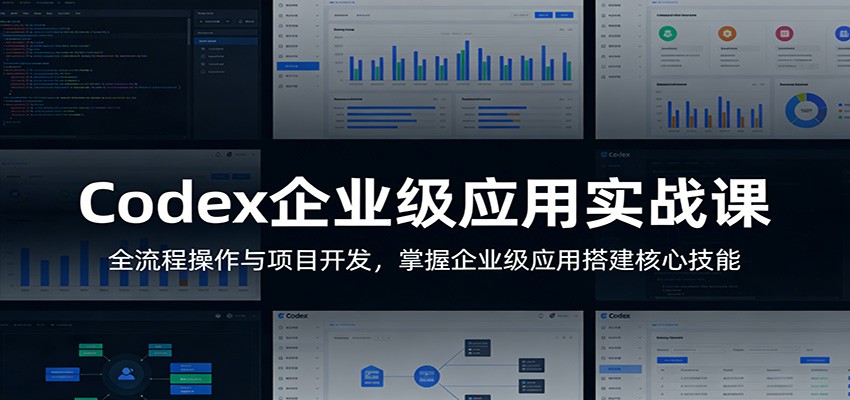 Codex企业级应用实战课：全流程操作与项目开发，掌握企业级应用搭建核心技能-青禾学社