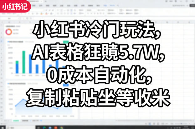 小红书冷门玩法，AI表格狂賺5.7W，0成本自动化，复制粘贴坐等收米-青禾学社