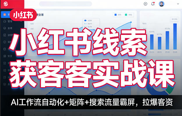 小红书线索获客实战课，AI工作流自动化+矩阵+搜索流量霸屏，拉爆客资-青禾学社