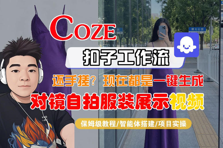 Coze智能体工作流一键生成“对镜自拍服装展示“短视频，全流程保姆级教学-青禾学社