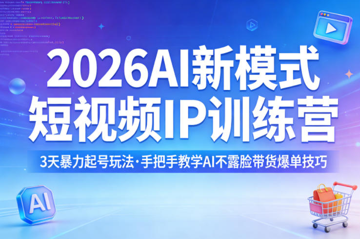 2026AI新模式短视频IP训练营，3天暴力起号玩法，手把手教学AI不露脸带货爆单技巧-青禾学社
