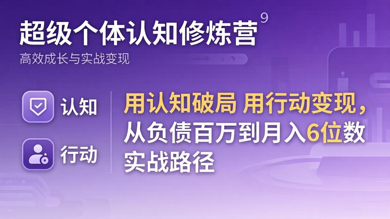 超级个体认知修炼营:用认知破局用行动变现,从负债百万到月入6位数实战路径-青禾学社