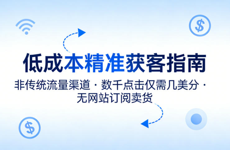 低成本精准获客指南，用非传统流量渠道，实现数千点击仅需几美分，不用网站也能搞订阅卖货-青禾学社