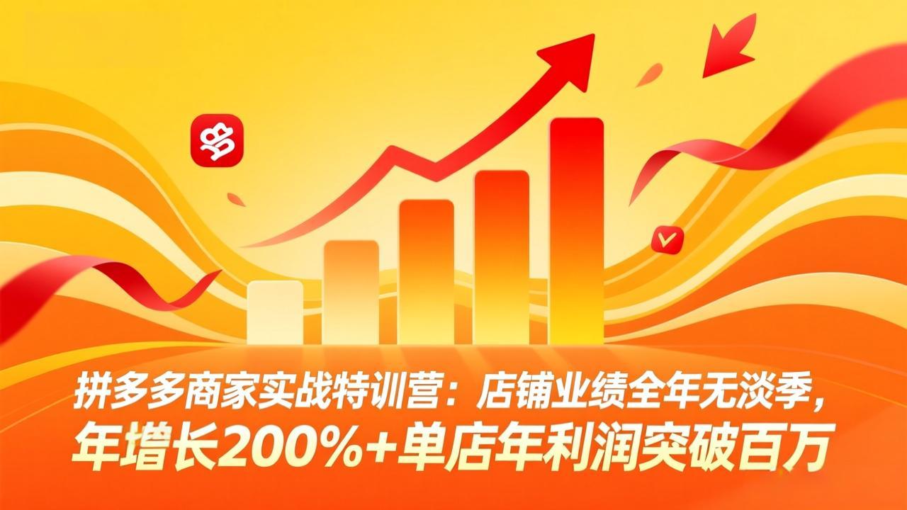 拼多多商家实战特训营：店铺业绩全年无淡季，年增长200%+单店年利润突破百万(26年4月2日更新-青禾学社