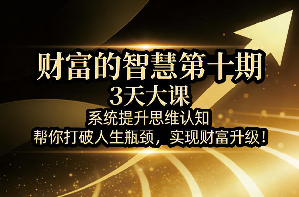 财富的智慧第十期，3天大课，系统提升思维认知，帮你打破人生瓶颈，实现财富升级！-青禾学社
