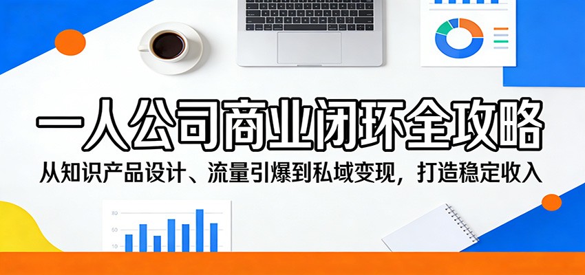 一人公司商业闭环全攻略：从知识产品设计、流量引爆到私域变现，打造稳定收入-青禾学社