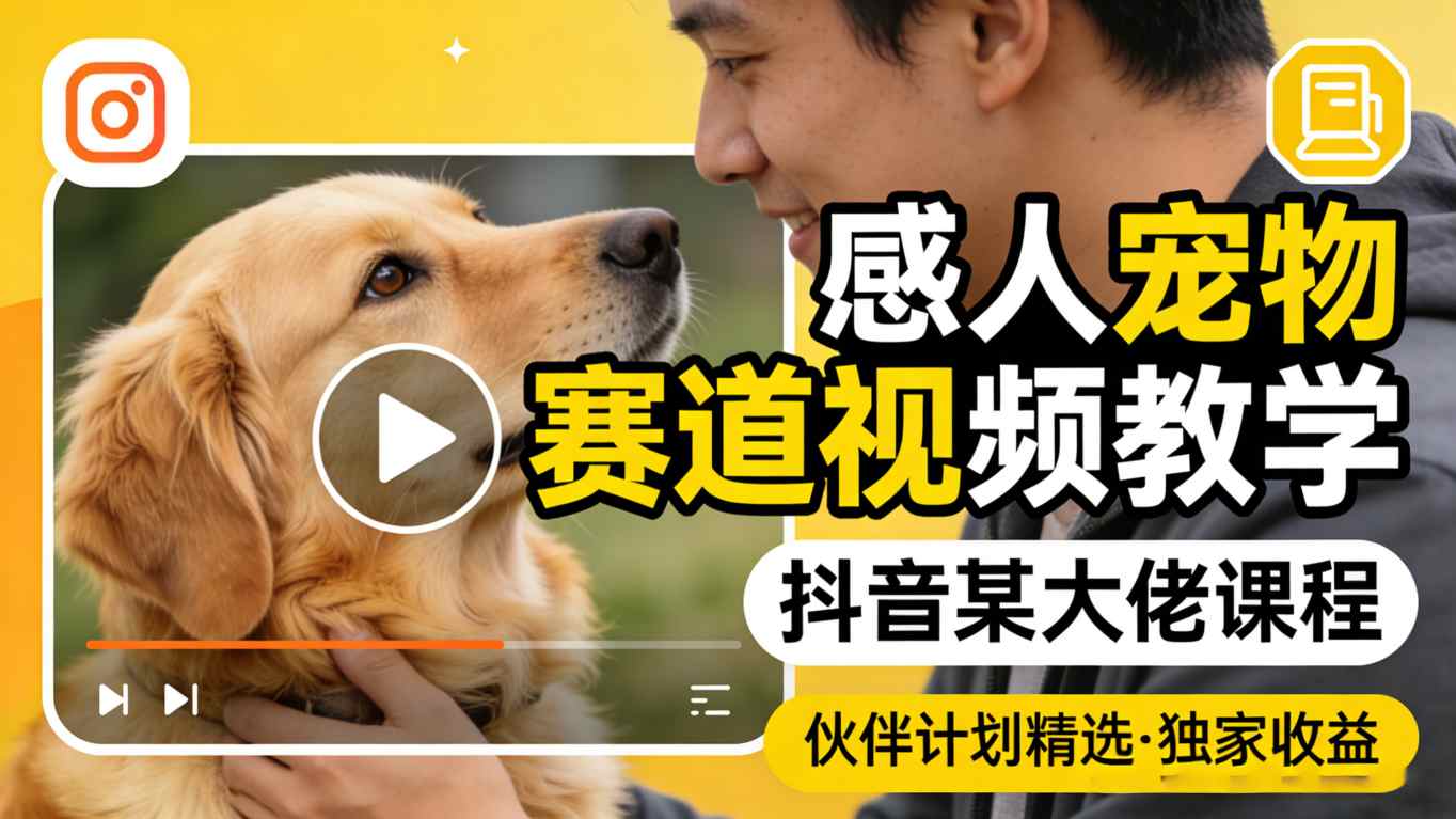 感人宠物赛道视频教学，抖音某大佬课程，可做伙伴计划精选独家收益-青禾学社