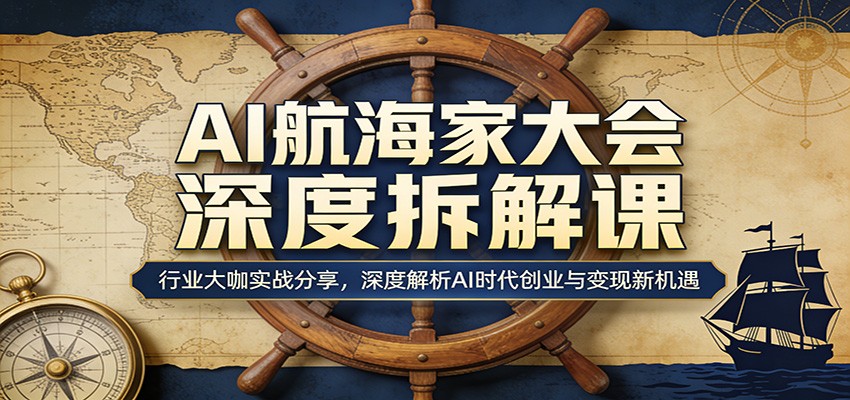 AI航海家大会深度拆解课：行业大咖实战分享，深度解析AI时代创业与变现新机遇-青禾学社