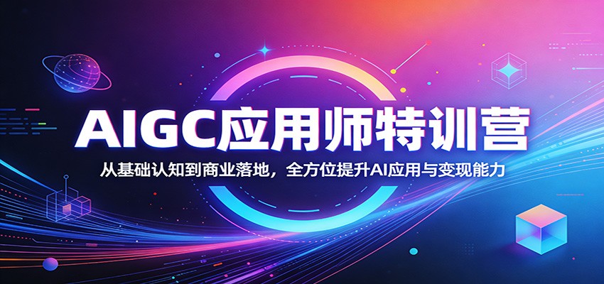 AIGC应用师特训营：从基础认知到商业落地，全方位提升AI应用与变现能力-青禾学社