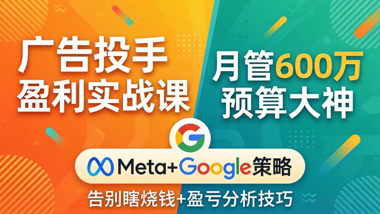 广告投手盈利实战课：月管600万预算大神，带你告别瞎烧钱，Meta+Google策略+盈亏分析-青禾学社