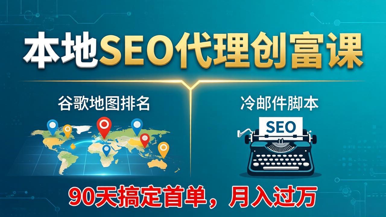 本地SEO代理创富课：谷歌地图排名+冷邮件脚本，90天搞定首单，月入过万实战体系-青禾学社