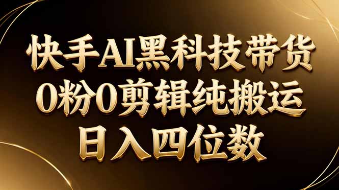 26年最新快手AI黑科技带货，0粉0剪辑，纯搬运，日入四位数-青禾学社