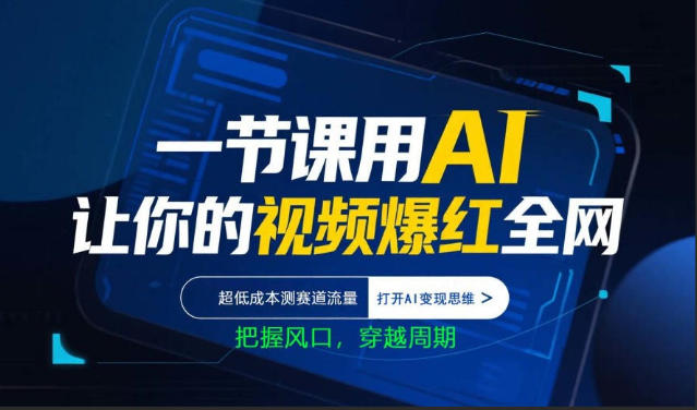 一节课用AI让你的视频爆红全网，超低成本测赛道流量，打开AI变现思维，把握风口，穿越周期-青禾学社