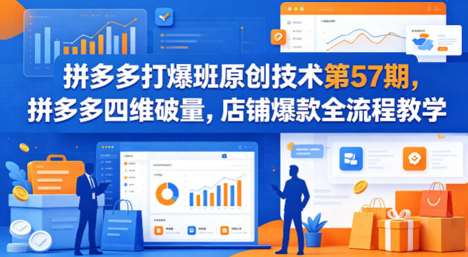 拼多多打爆班原创技术第57期，拼多多四维破量，店铺爆款全流程教学-青禾学社