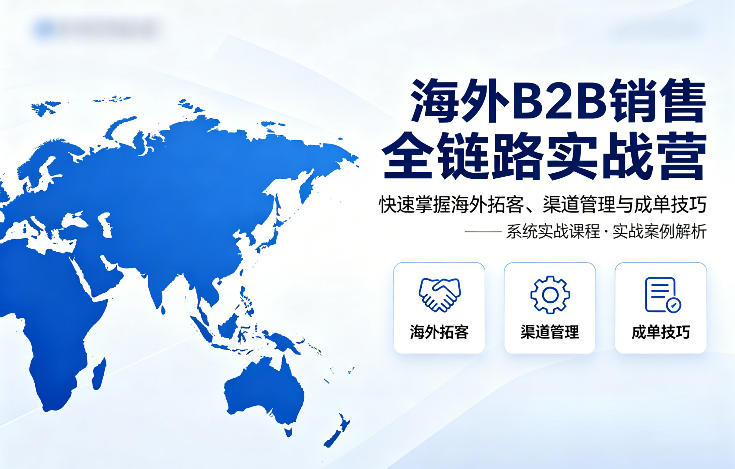 海外B2B销售全链路实战营，快速掌握海外拓客、渠道管理与成单技巧-青禾学社