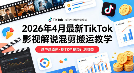 26年4月最新TikTok影视解说混剪搬运教学，过中过原创，撸TK中视频计划收益-青禾学社