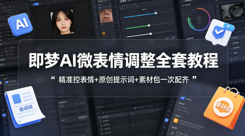 即梦AI微表情调整全套教程，精准控表情+原创提示词+素材包一次配齐-青禾学社