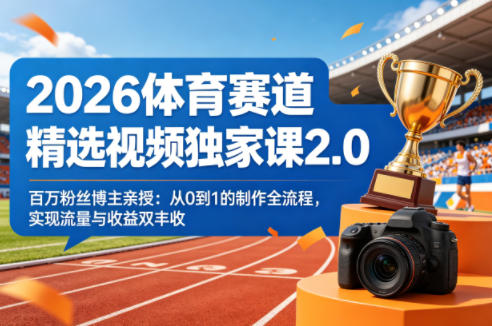 2026体育赛道精选视频独家课2.0，百万粉丝博主亲授：从0到1的制作全流程，实现流量与收益双丰收-青禾学社