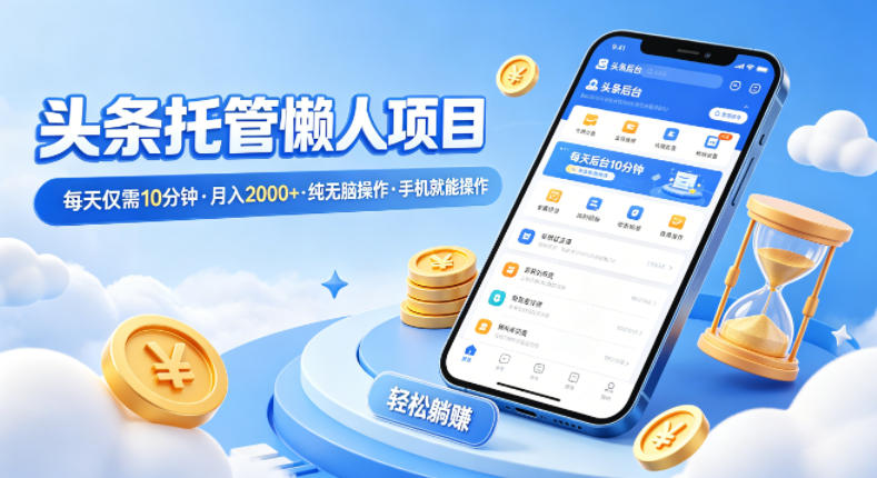 头条托管懒人项目，每天仅需10分钟，月入2000+，纯无脑操作，手机就能操作【揭秘】-青禾学社