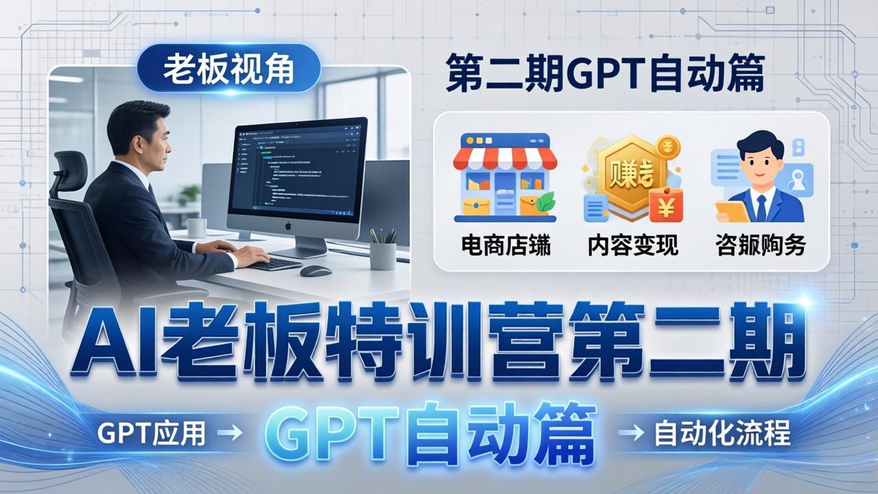 AI老板特训营第二期GPT自动篇：GPT应用+赚钱案例+自动化流程，老板AI降本增效课-青禾学社