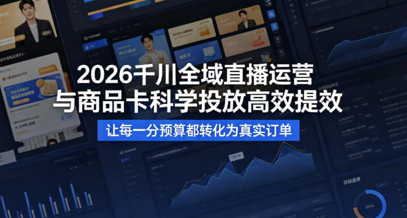 2026千川全域直播运营跟商品卡，科学投放，高效提效，让每一分预算都转化为真实订单-青禾学社