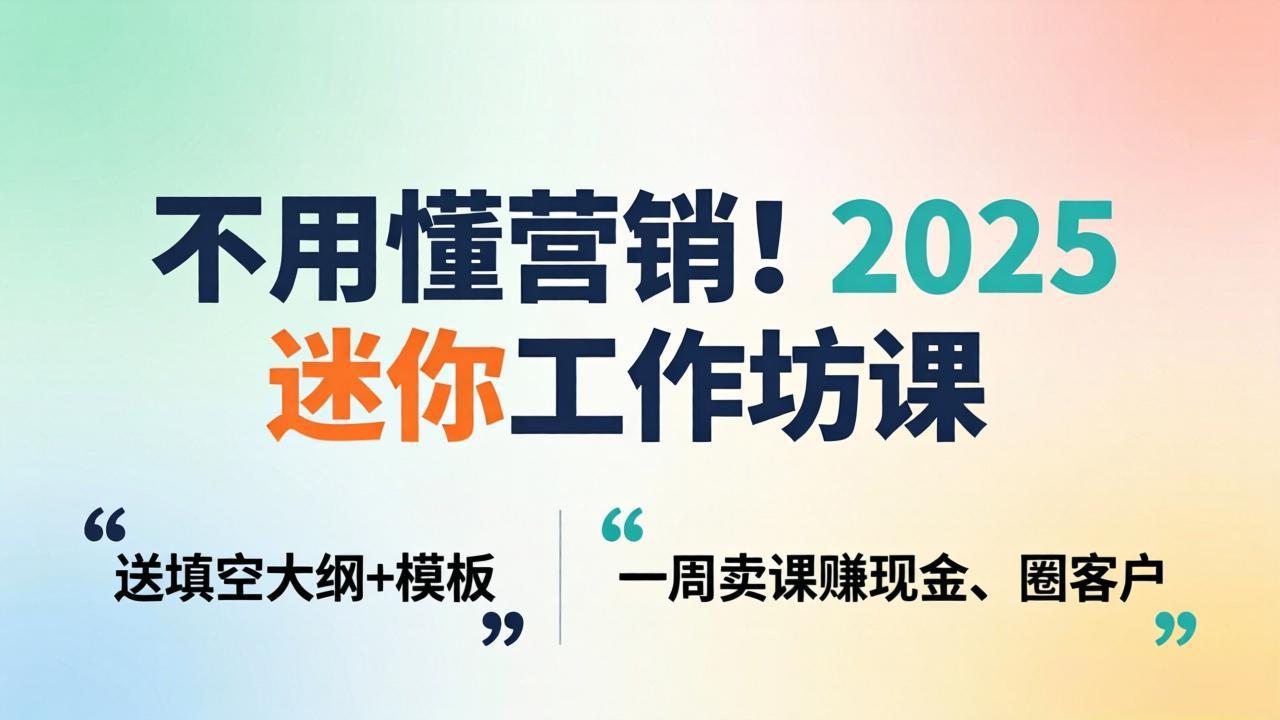 不用懂营销！2025 迷你工作坊课：送填空大纲 + 模板，一周卖课赚现金、圈客户-青禾学社
