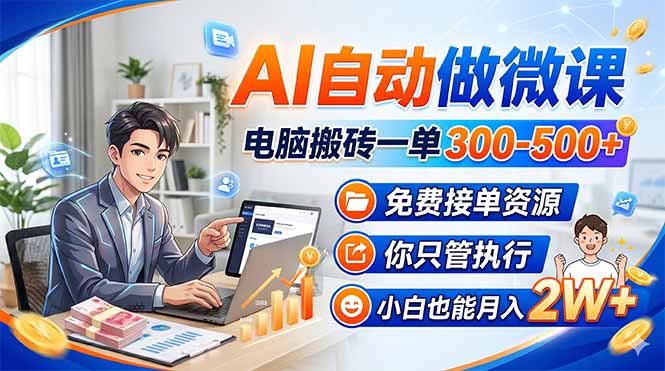 AI自动做微课，电脑搬砖一单300-500+，免费接单资源，你只管执行，小白也能月入2W+-青禾学社