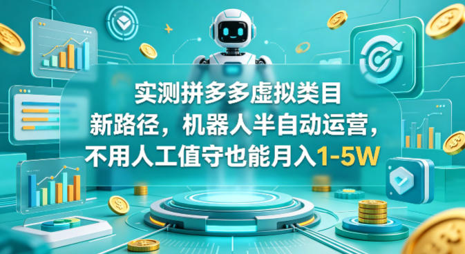 实测拼多多虚拟类目新路径，机器人半自动运营，不用人工值守也能月入1-5W【揭秘】-青禾学社
