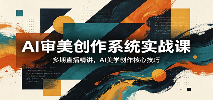 AI审美创作系统实战课，多期直播精讲，AI美学创作核心技巧-青禾学社