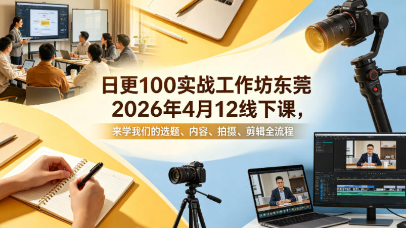 日更100实条‬战工作坊东莞2026年4月12线下课，来学我们的选题、内容、拍摄、剪辑全流程-青禾学社