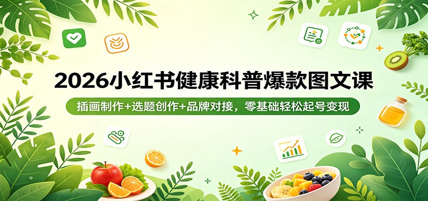 2026小红书健康科普爆款图文课：插画制作+选题创作+品牌对接，零基础轻松起号变现-青禾学社