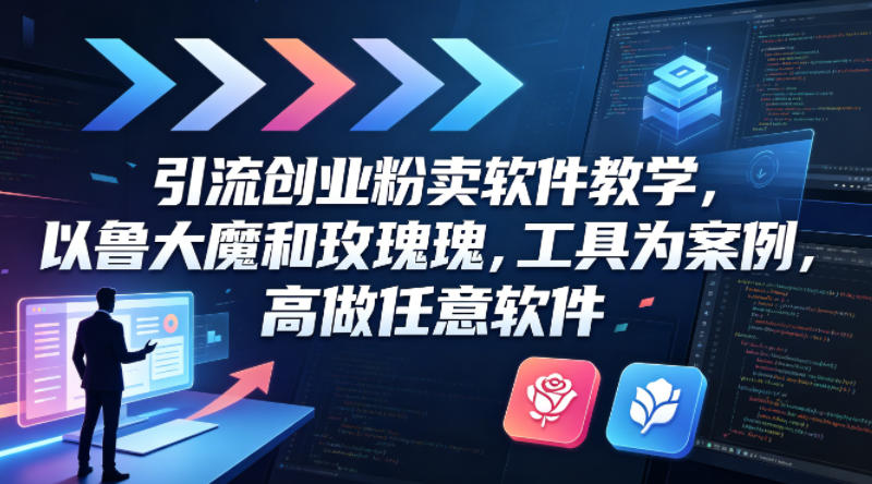 引流创业粉卖软件教学，以鲁大魔和玫瑰工具为案例，可做任意软件-青禾学社