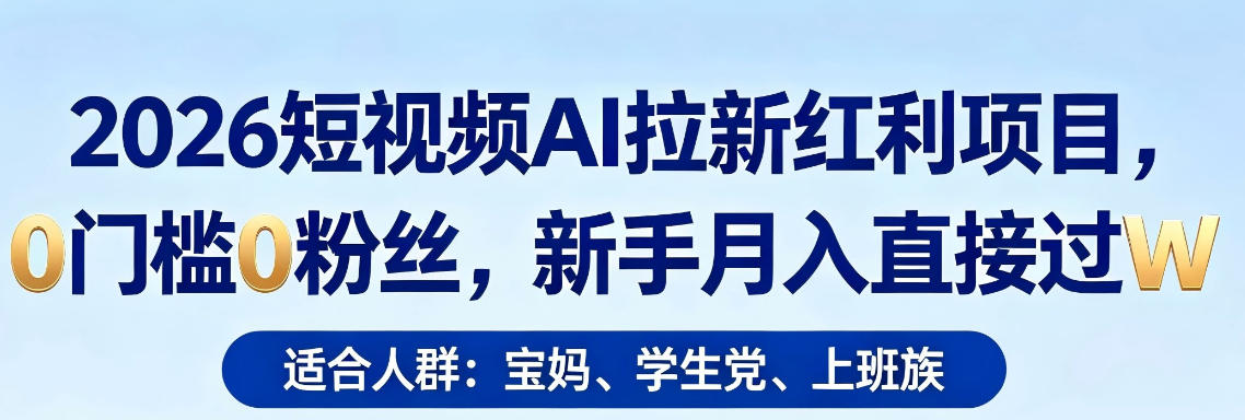 2026短视频AI拉新红利项目，0门槛0粉丝，新手月入直接过1W-青禾学社