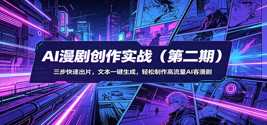 AI漫剧创作实战(第二期)：三步快速出片，文本一键生成，轻松制作高流量AI客漫剧-青禾学社