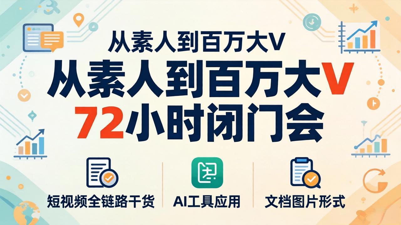 从素人到百万大V 72小时闭门会：短视频全链路干货+AI工具应用，文档图片形式轻松学变现-青禾学社