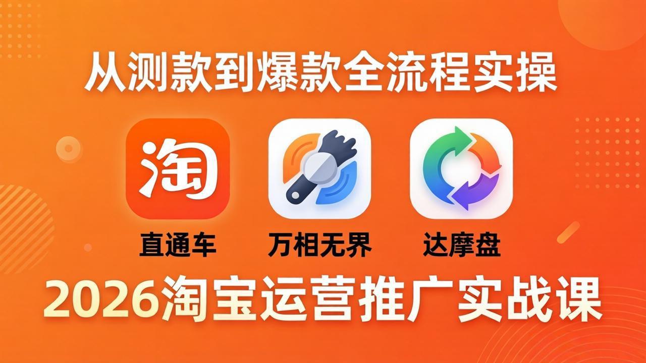 2026淘宝运营推广实战课-更新4月20：直通车 + 万相无界 + 达摩盘，从测款到爆款全流程实操-青禾学社