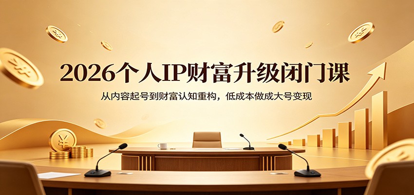 2026个人IP财富升级闭门课：从内容起号到财富认知重构，低成本做成大号变现-青禾学社