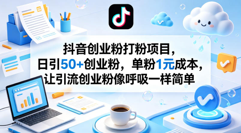 抖音创业粉打粉项目，日引50+创业粉，单粉1元成本，让引流创业粉像呼吸一样简单-青禾学社