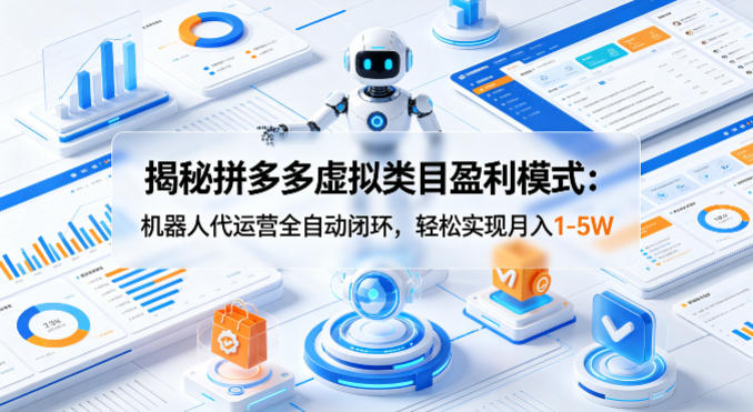 揭秘拼多多虚拟类目盈利模式：机器人代运营全自动闭环，轻松实现月入1-5W-青禾学社