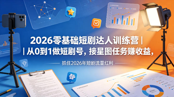 2026零基础短剧达人训练营｜从0到1做短剧号，接星图任务賺收益，抓住2026年短剧流量红利-青禾学社